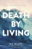 Book Cover Image. Title: Death by Living:  Life Is Meant to Be Spent, Author: N. D. Wilson