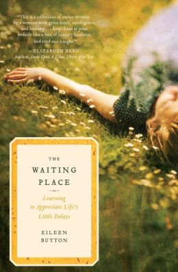 The Waiting Place: Learning to Appreciate Life's Little Delays Eileen Button