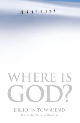 Where Is God?: Finding His Presence, Purpose and Power in Difficult Times Dr. John Townsend