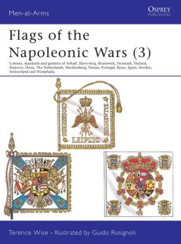 Flags of the Napoleonic Wars: Colours, Standards and Guidons of Anhalt, Kleve-Berg, Brunswick, Denmark, Finlan d, Hanover, Hesse, The Netherlands, Mecklenburg, Nassau, Portugal, Reuss, Spain