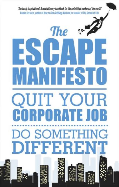 The Escape Manifesto: Quit your corporate job. Do Something Different!