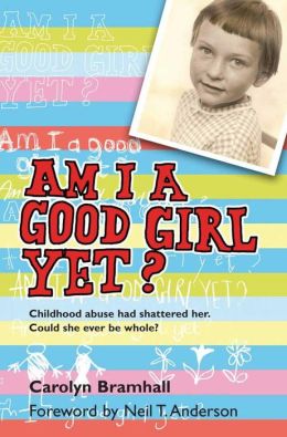 Am I Good Girl Yet? Childhood Abuse Had Shattered Her. Could She Ever Be Whole? Carolyn Bramhall