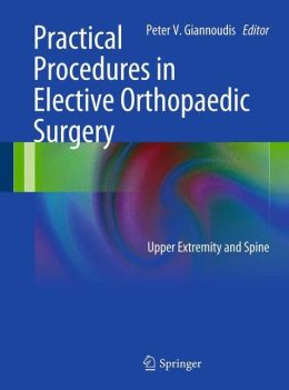 Practical Procedures in Elective Orthopedic Surgery: Upper Extremity and Spine Peter V. Giannoudis