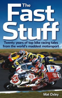 The Fast Stuff: Twenty years of top bike racing tales from the world's maddest motorsport Mat Oxley