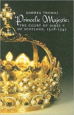 The Princelie Majestie: The Court of James V of Scotland, 1528-1542