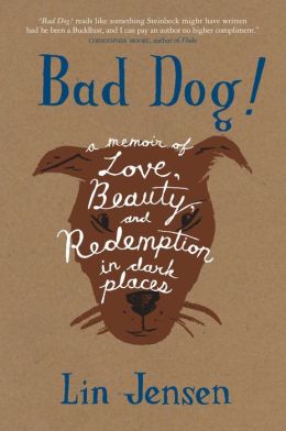 Bad Dog!: A Memoir of Love, Beauty, and Redemption in Dark Places Lin Jensen