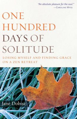 One Hundred Days of Solitude: Losing Myself and Finding Grace on a Zen Retreat Jane Dobisz