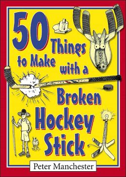 50 Things to Make with a Broken Hockey Stick Peter Manchester