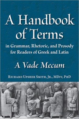 A Glossary of Terms in Grammar, Rhetoric, and Prosody for Readers of Greek and Latin: A Vade Mecum