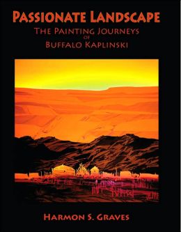 Passionate Landscape: The Painting Journeys of Buffalo Kaplinski Harmon S. Graves and B. Byron Price