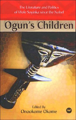 Ogun's Children: The Literature and Politics of Wole Soyinka since the Nobel Prize