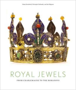 Royal Jewels: From Charlemagne to the Romanovs Diana Scarisbrick, Christophe Vachaudez and Jan Walgrave