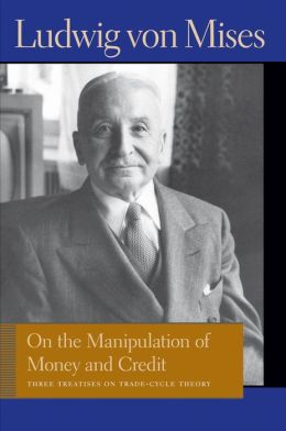 On the Manipulation of Money and Credit: Three Treatises on Trade-Cycle Theory Ludwig von Mises