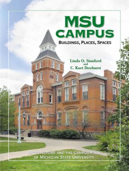 MSU Campus - Buildings, Places, Spaces: Architecture and the Campus Park of Michigan State University Linda O. Stanford and C. Kurt Dewhurst