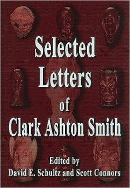 Selected Letters of Clark Ashton Smith Clark Ashton Smith, David E. Schultz and Scott Connors