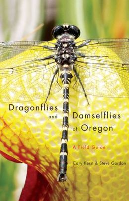 Dragonflies and Damselflies of Oregon: A Field Guide Cary Kerst and Steve Gordon