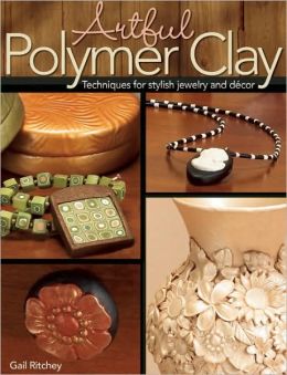 Artful Polymer Clay: Techniques for Stylish Jewelry and Decor Gail Ritchey