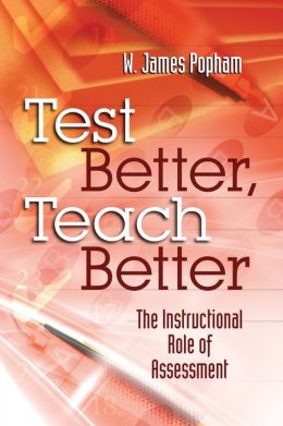 Test Better, Teach Better: The Instructional Role of Assessment W. James Popham