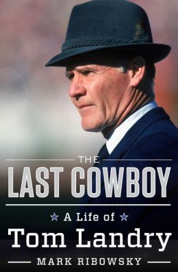 The Last Cowboy: A Life of Tom Landry Mark Ribowsky