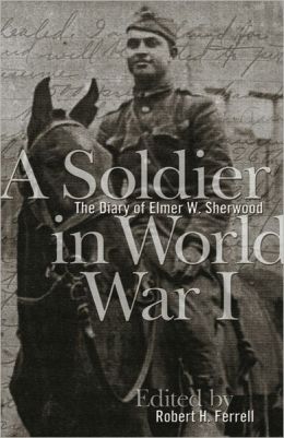 A Soldier in World War I: The Diary of Elmer W. Sherwood Robert H. Ferrell