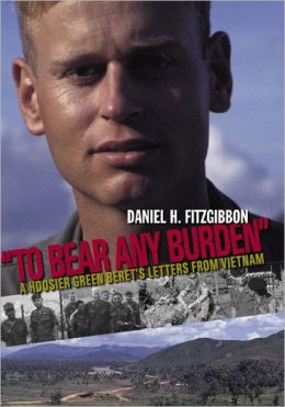 To Bear Any Burden: A Hoosier Green Beret's Letters From Vietnam Daniel H. Fitzgibbon