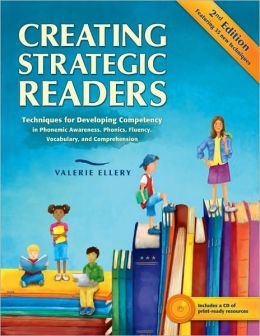 Creating Strategic Readers: Techniques for Developing Competency in Phonemic Awareness, Phonics, Fluency, Vocabulary, and Comprehension, Second Ed.