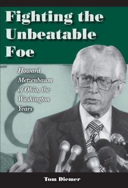 Fighting the Unbeatable Foe: Howard Metzenbaum of Ohio, the Washington Years Tom Diemer