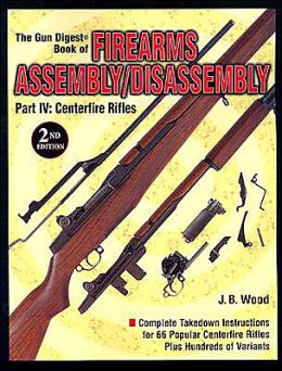 The Gun Digest Book of Firearms Assembly/Disassembly Part IV - Centerfire Rifles J B Wood
