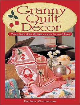 Granny Quilt Decor: Vintage Quilts of the '30s inspire projects for today's home Darlene Zimmerman