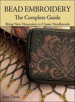 Bead Embroidery The Complete Guide: Bring New Dimension to Classic Needlework