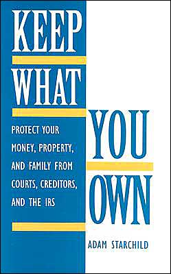 Keep What You Own: Protect Your Money, Property, And Family From Courts, Creditors, And The IRS