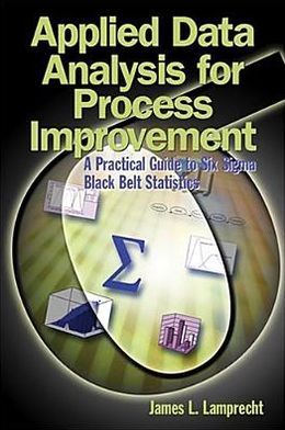Applied Data Analysis For Process Improvement: A Practical Guide To Six Sigma Black Belt Statistics James L. Lamprecht