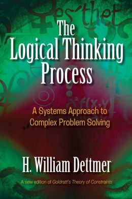 The Logical Thinking Process: A Systems Approach to Complex Problem Solving H. William Dettmer