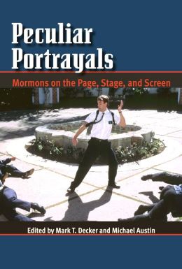 Peculiar Portrayals: Mormons on the Page, Stage and Screen Mark T. Decker and Michael Austin