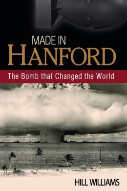 Made in Hanford: The Bomb That Changed the World Hill Williams
