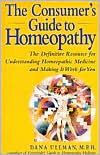 The Consumer's Guide to Homeopathy: The Definitive Resource for Understanding Homeopathic Medicine and Making It Work for You