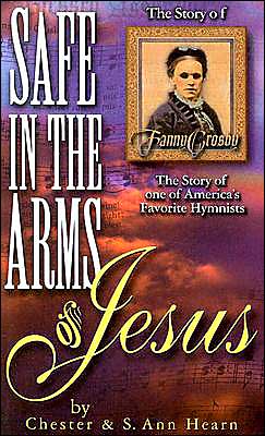 Safe in the Arms of Jesus: Biography of Fanny Crosby Chester Hearn