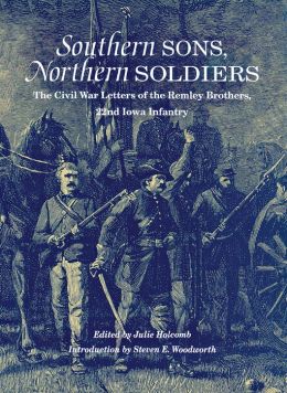 SOUTHERN SONS, NORTHERN SOLDIERS: THE CIVIL WAR LETTERS OF THE REMLEY BROTHERS, 22ND IOWA INFANTRY JULIE HOLCOMB