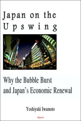 Japan On The Upswing: Why the Bubble Burst and Japan's Economic Renewal Yoshiyuki Iwamoto
