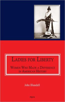 Ladies For Liberty : Women Who Made a Difference in American History John Blundell