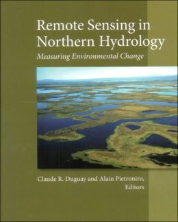 Remote Sensing in Northern Hydrology: Measuring Environmental Change (Geophysical Monograph Series) Claude R. Dugua and Alain Pietroniro