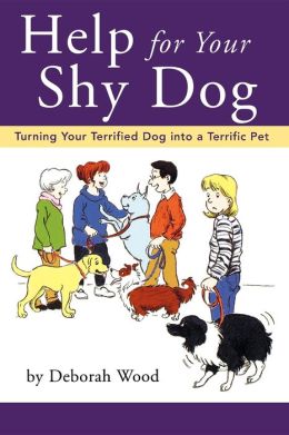 Help for Your Shy Dog: Turning Your Terrified Dog into a Terrific Pet Deborah Wood