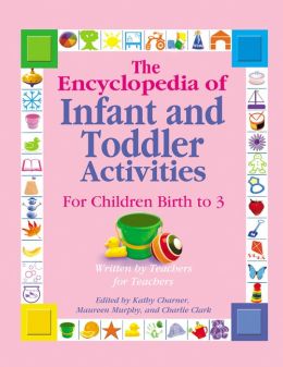 The Encyclopedia of Infant and Toddlers Activities for Children Birth to 3: Written Teachers for Teachers