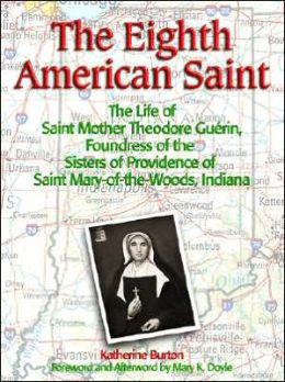 The Eighth American Saint: The Life of Saint Mother Theodore Guerin, Foundress of the Sisters of Providence of Saint Mary-of-the-Woods, Indiana