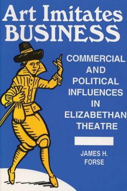 Art Imitates Business: Commercial and Political Influences in Elizabethan Theatre James H. Forse