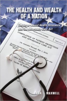 The Health and Wealth of a Nation: Employer-Based Health Insurance and the Affordable Care Act Nan L. Maxwell