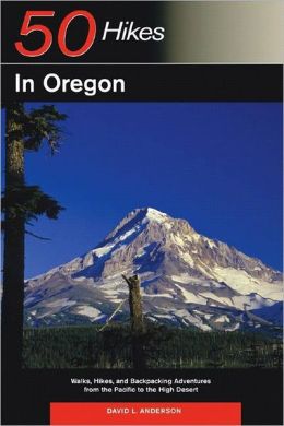 50 Hikes in Oregon: Walks, Hikes, and Backpacking Adventures from the Pacific to the High Desert David L. Anderson