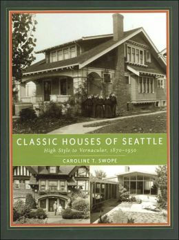 Classic Houses of Seattle: High Style to Vernacular, 1870-1950 (The Classic Houses Series) Caroline T. Swope