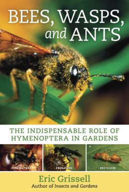 Bees, Wasps, and Ants: The Indispensable Role of Hymenoptera in Gardens Eric Grissell