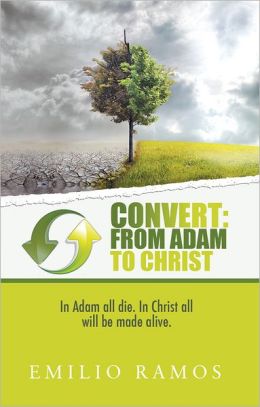 Convert: From Adam to Christ: In Adam all will die, In Christ all will be made Alive Emilio Ramos